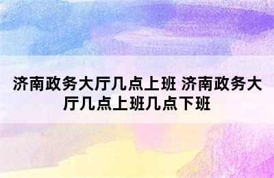 济南政务大厅几点上班 济南政务大厅几点上班几点下班